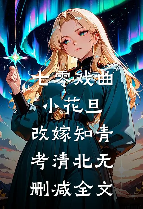 七零戏曲小花旦，改嫁知青考清北无删减全文