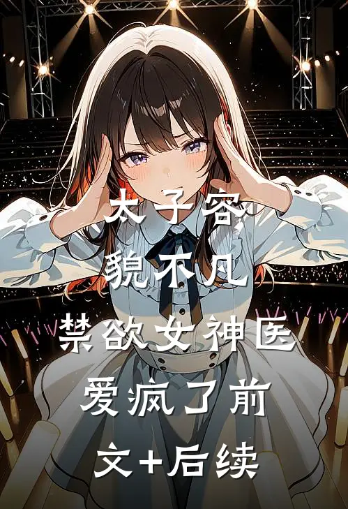 太子容貌不凡，禁欲女神医爱疯了前文+后续