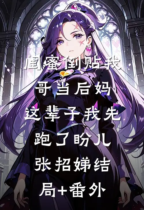 闺蜜倒贴我哥当后妈，这辈子我先跑了盼儿张招娣结局+番外