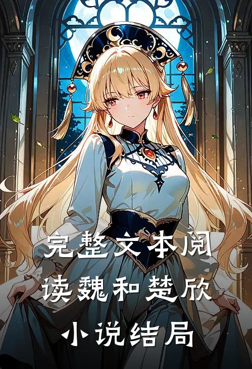 完整文本阅读魏和楚欣小说结局