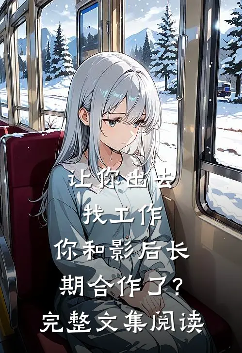 让你出去找工作，你和影后长期合作了?完整文集阅读