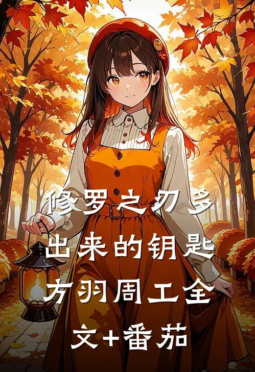 修罗之刃-多出来的钥匙方羽周工全文+番茄