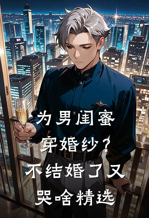 为男闺蜜穿婚纱？不结婚了又哭啥精选