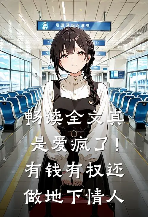 畅读全文真是爱疯了！有钱有权还做地下情人