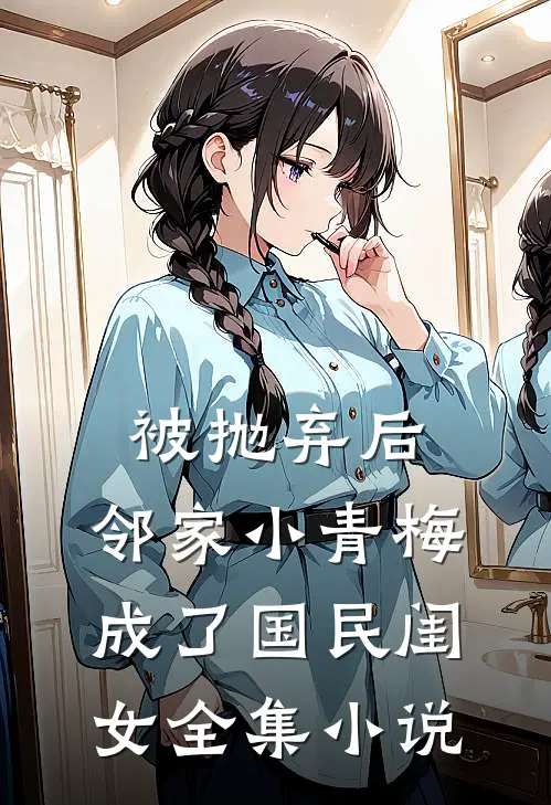 被抛弃后，邻家小青梅成了国民闺女全集小说