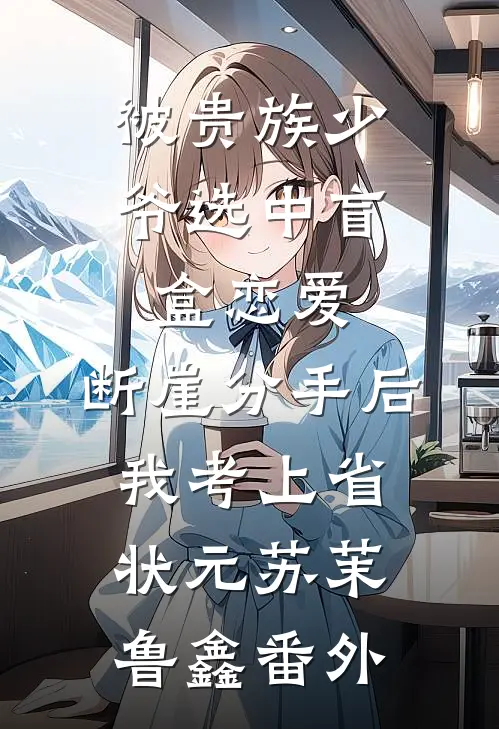 被贵族少爷选中盲盒恋爱，断崖分手后我考上省状元苏茉鲁鑫番外