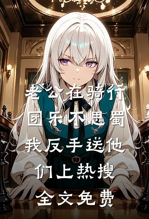 老公在骑行团乐不思蜀，我反手送他们上热搜全文免费