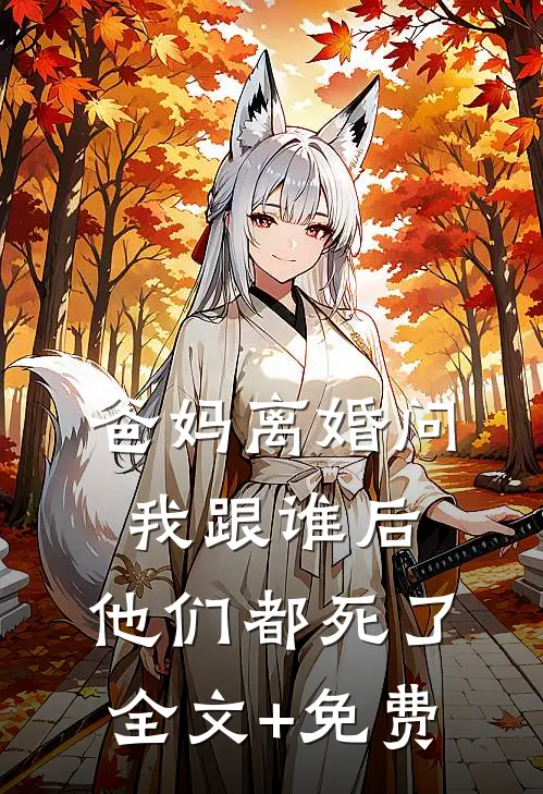 爸妈离婚问我跟谁后，他们都死了全文+免费