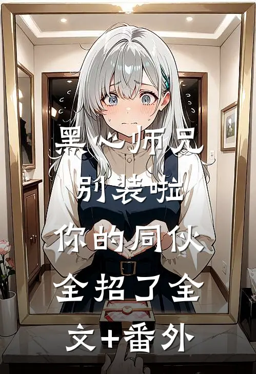 黑心师兄别装啦，你的同伙全招了全文+番外