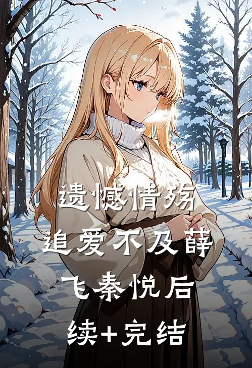 遗憾情殇，追爱不及薛飞秦悦后续+完结