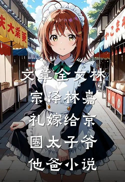 文章全文林宗泽林嘉礼嫁给京圈太子爷他爸小说