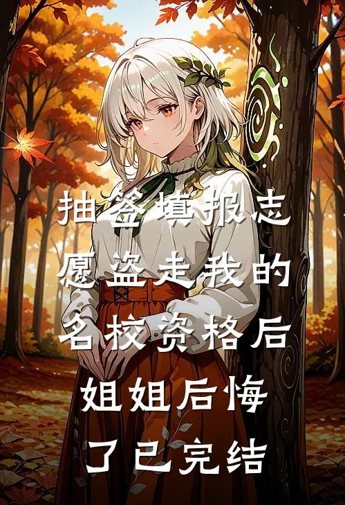 抽签填报志愿盗走我的名校资格后，姐姐后悔了已完结