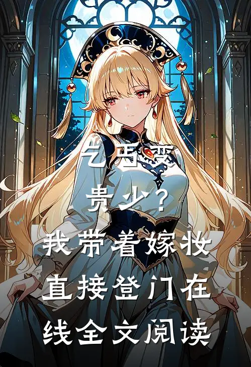 乞丐变贵少？我带着嫁妆直接登门在线全文阅读