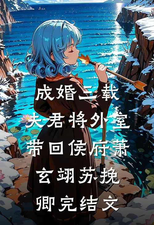 成婚三载，夫君将外室带回侯府萧玄翊苏挽卿完结文
