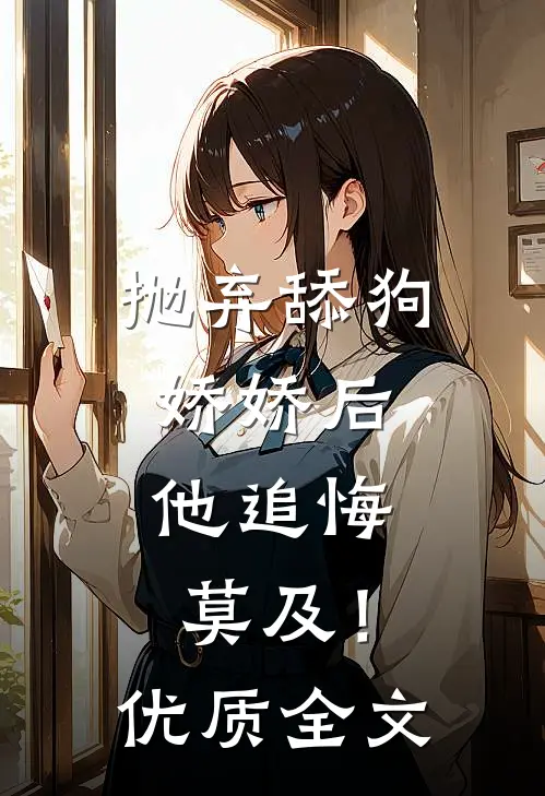 抛弃舔狗娇娇后，他追悔莫及！优质全文