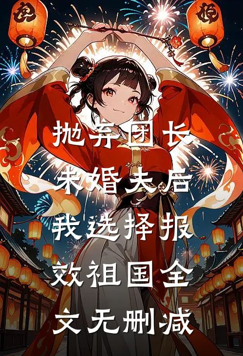 抛弃团长未婚夫后，我选择报效祖国全文无删减