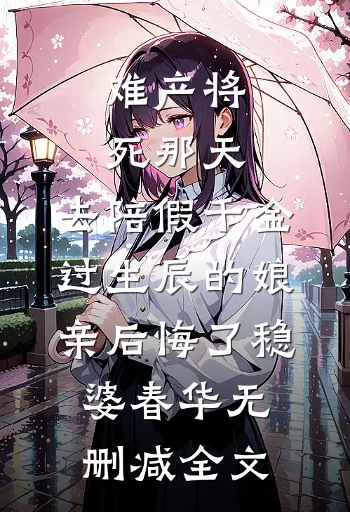难产将死那天，去陪假千金过生辰的娘亲后悔了稳婆春华无删减全文