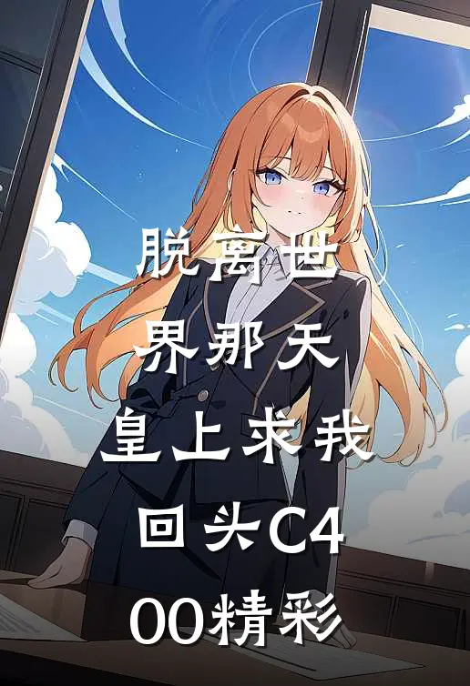 脱离世界那天，皇上求我回头C400精彩