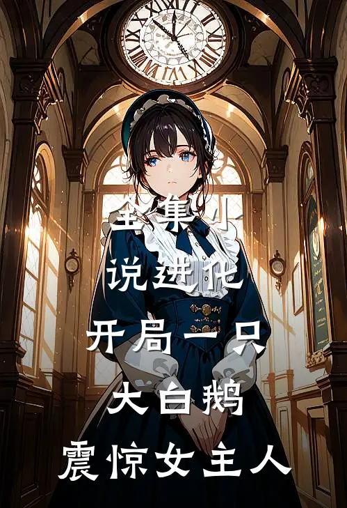 全集小说进化：开局一只大白鹅，震惊女主人