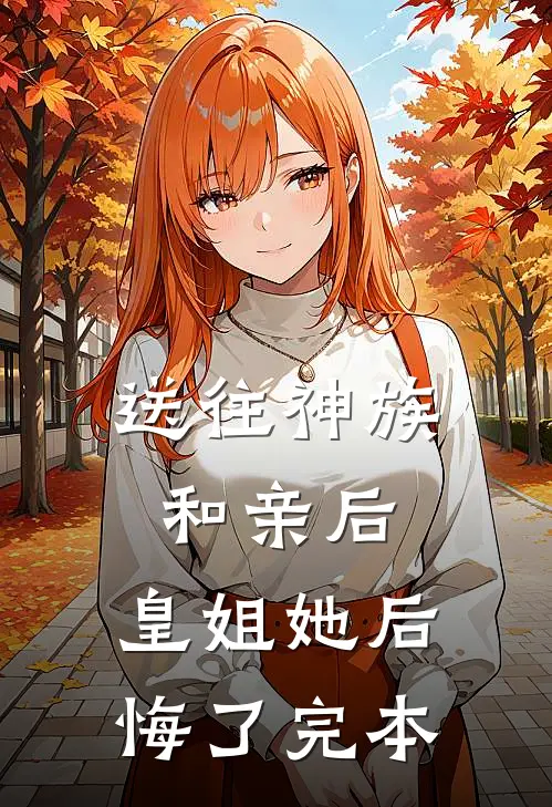 送往神族和亲后，皇姐她后悔了完本