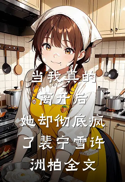 当我真的离开后，她却彻底疯了裴宁雪许洲柏全文