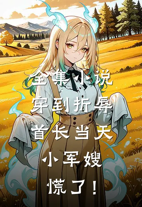 全集小说穿到折辱首长当天，小军嫂慌了！