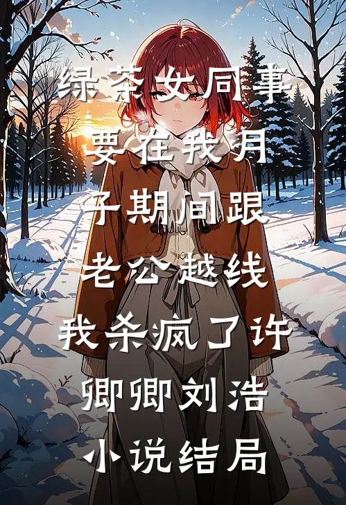绿茶女同事要在我月子期间跟老公越线，我杀疯了许卿卿刘浩小说结局