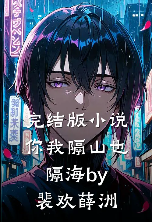 完结版小说你我隔山也隔海by裴欢薛洲