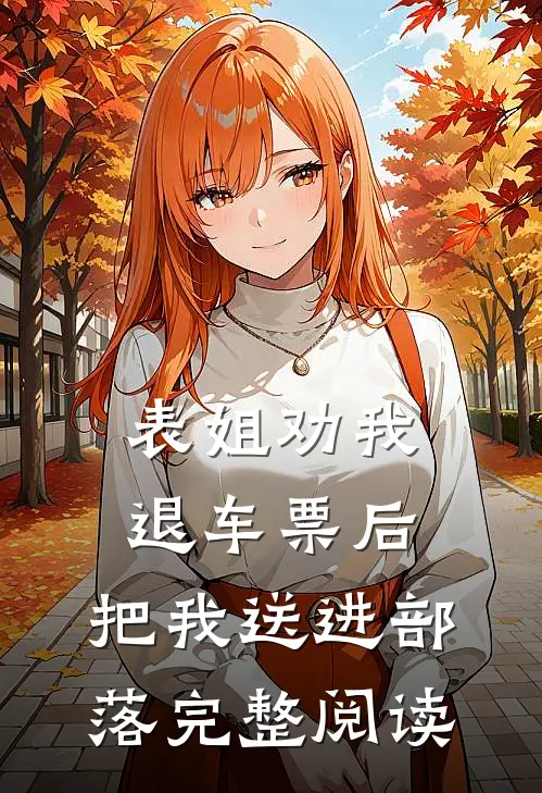 表姐劝我退车票后，把我送进部落完整阅读