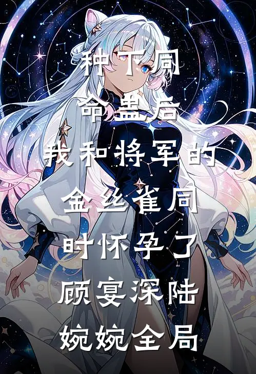 种下同命蛊后，我和将军的金丝雀同时怀孕了顾宴深陆婉婉全局