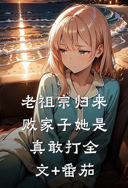 老祖宗归来，败家子她是真敢打全文+番茄