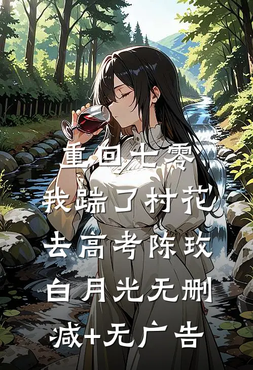 重回七零，我踹了村花去高考陈玫白月光无删减+无广告