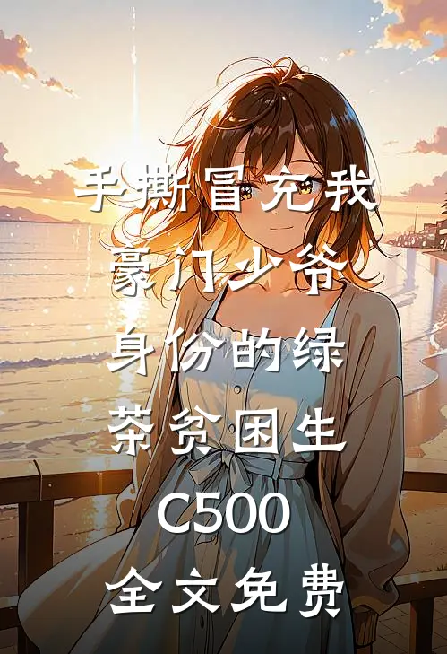 手撕冒充我豪门少爷身份的绿茶贫困生C500全文免费