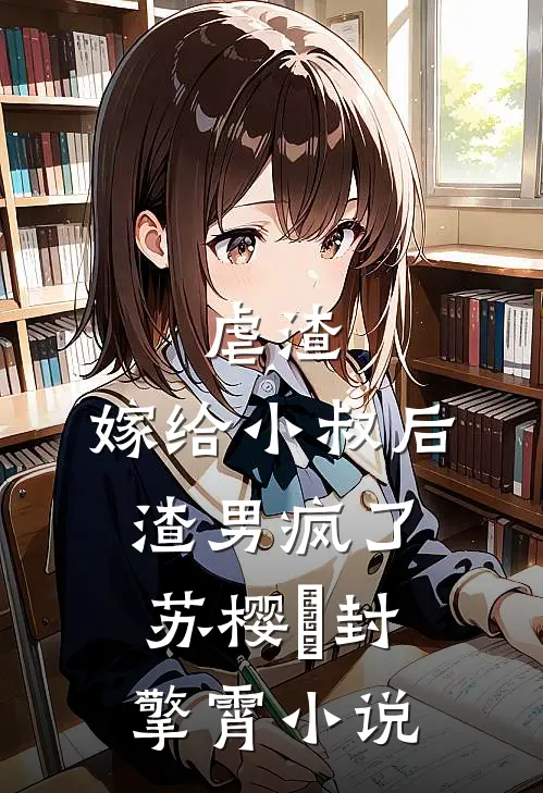 虐渣：嫁给小叔后，渣男疯了苏樱婳封擎霄小说