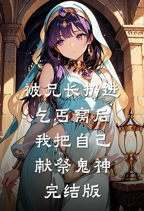 被兄长扔进乞丐窝后，我把自己献祭鬼神完结版