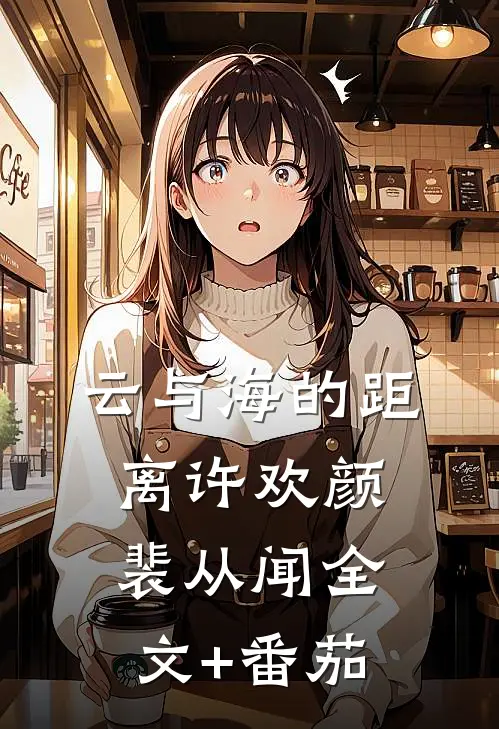 云与海的距离许欢颜裴从闻全文+番茄