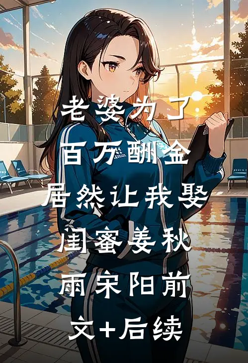 老婆为了百万酬金，居然让我娶闺蜜姜秋雨宋阳前文+后续
