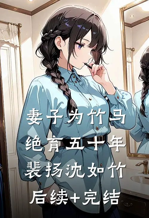妻子为竹马绝育五十年裴扬沈如竹后续+完结