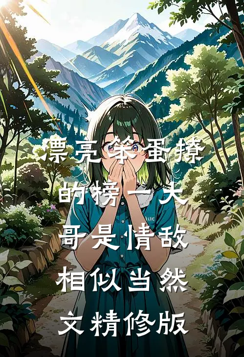 漂亮笨蛋撩的榜一大哥是情敌相似当然文精修版