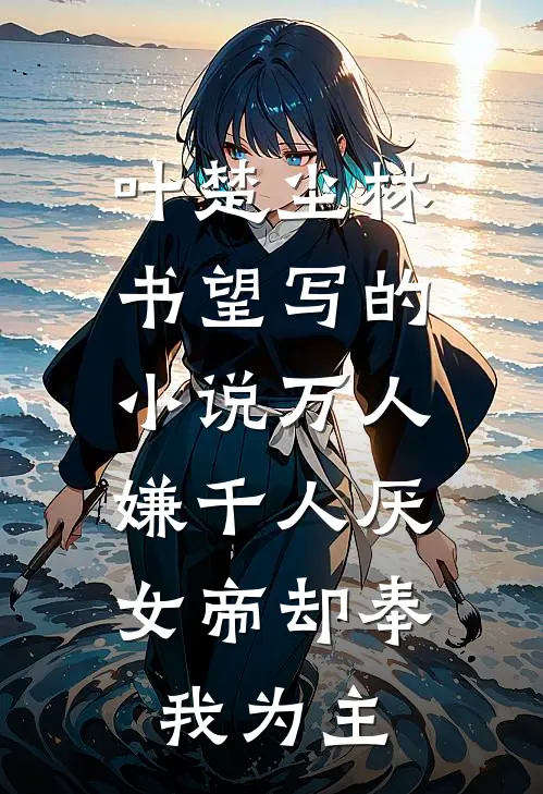 叶楚尘林书望写的小说万人嫌千人厌，女帝却奉我为主