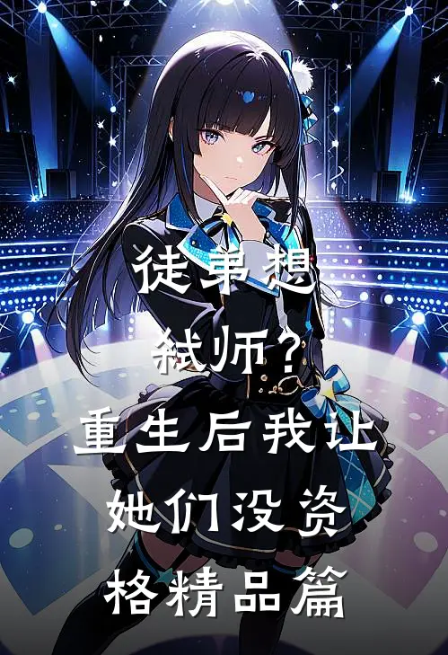 徒弟想弑师？重生后我让她们没资格精品篇