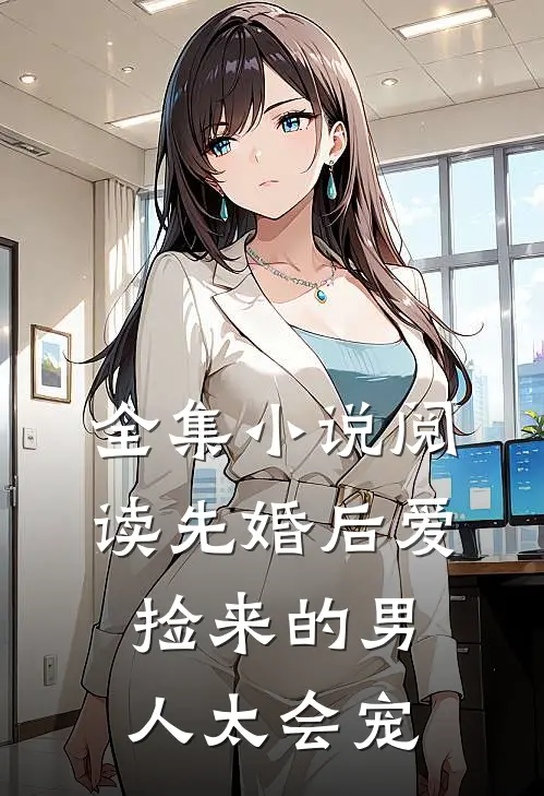 全集小说阅读先婚后爱：捡来的男人太会宠