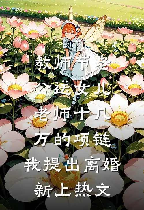 教师节老公送女儿老师十几万的项链，我提出离婚新上热文