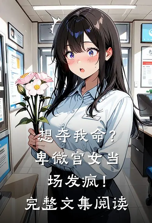 想夺我命？卑微宫女当场发疯！完整文集阅读