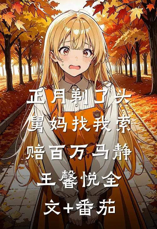 正月剃了头，舅妈找我索赔百万马静王馨悦全文+番茄