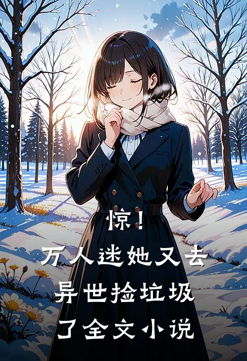 惊！万人迷她又去异世捡垃圾了全文小说