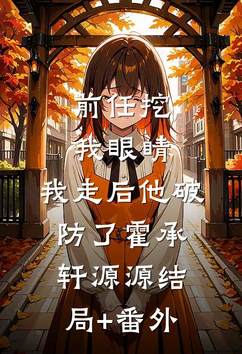 前任挖我眼睛，我走后他破防了霍承轩源源结局+番外