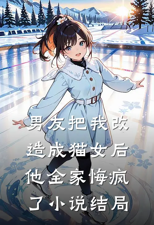 男友把我改造成猫女后，他全家悔疯了小说结局