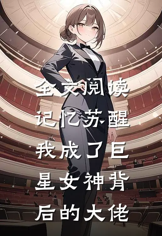 全文阅读记忆苏醒，我成了巨星女神背后的大佬