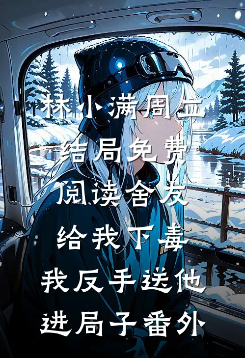 林小满周立结局免费阅读舍友给我下毒，我反手送他进局子番外